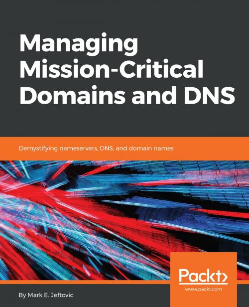Cover of the book Managing Mission - Critical Domains and DNS by Mark E.Jeftovic, Packt Publishing