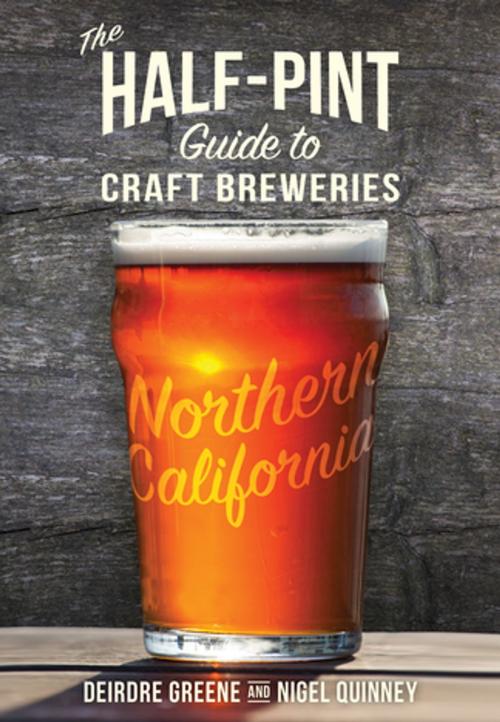Cover of the book The Half-Pint Guide to Craft Breweries: Northern California by Deirdre Greene, Nigel Quinney, Roaring Forties Press