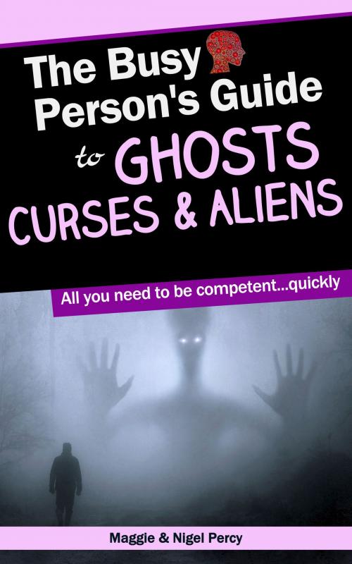 Cover of the book The Busy Person's Guide To Ghosts, Curses & Aliens by Maggie Percy, Nigel Percy, Sixth Sense Books