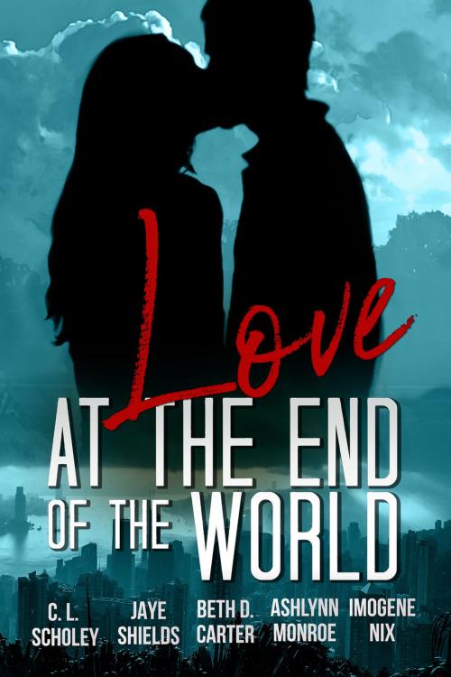 Cover of the book Love at the End of the World by C. L. Scholey, Jaye Shields, Beth D. Carter, Ashlynn Monroe, Imogene Nix, Beachwalk Press, Inc.