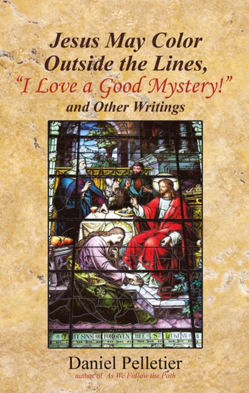 Cover of the book Jesus May Color Outside the Lines, “I Love a Good Mystery!” and Other Writings by Daniel Pelletier, WestBow Press