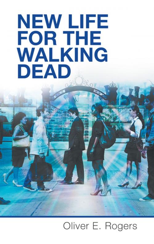 Cover of the book New Life for the Walking Dead by Oliver E. Rogers, WestBow Press