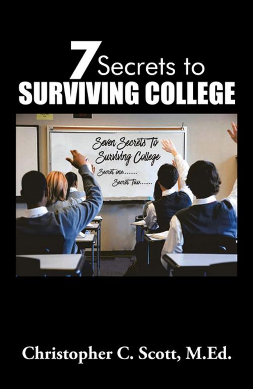 Cover of the book 7 Secrets to Surviving College by Christopher C. Scott  M.Ed., Xlibris US