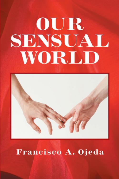 Cover of the book Our Sensual World by Francisco A. Ojeda, Xlibris US