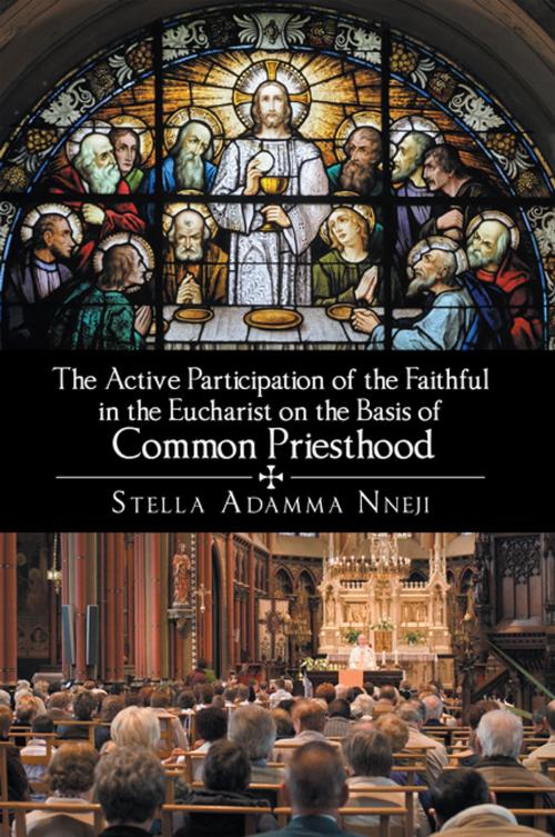 Cover of the book The Active Participation of the Faithful in the Eucharist on the Basis of Common Priesthood by Stella Adamma Nneji, Xlibris US