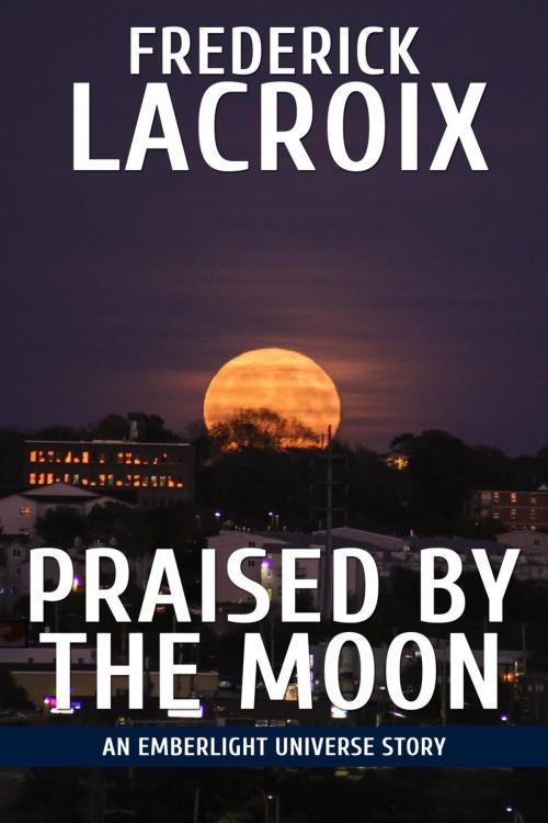 Cover of the book Praised By The Moon by Frederick Lacroix, Monolithic Press