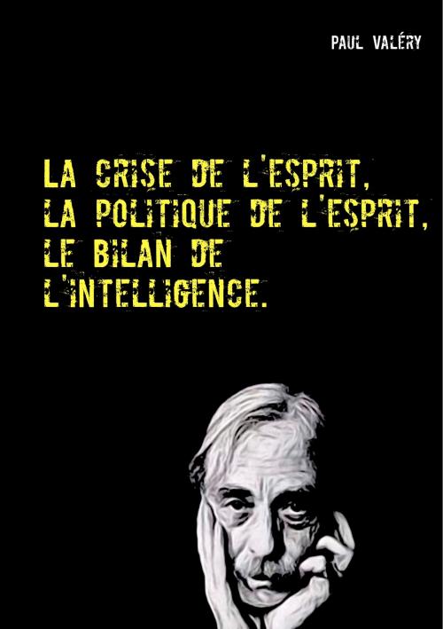 Cover of the book La crise de l'esprit, la politique de l'esprit, le bilan de l'intelligence by Paul Valéry, Books on Demand