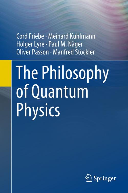 Cover of the book The Philosophy of Quantum Physics by Cord Friebe, Meinard Kuhlmann, Holger Lyre, Paul M. Näger, Oliver Passon, Manfred Stöckler, Springer International Publishing