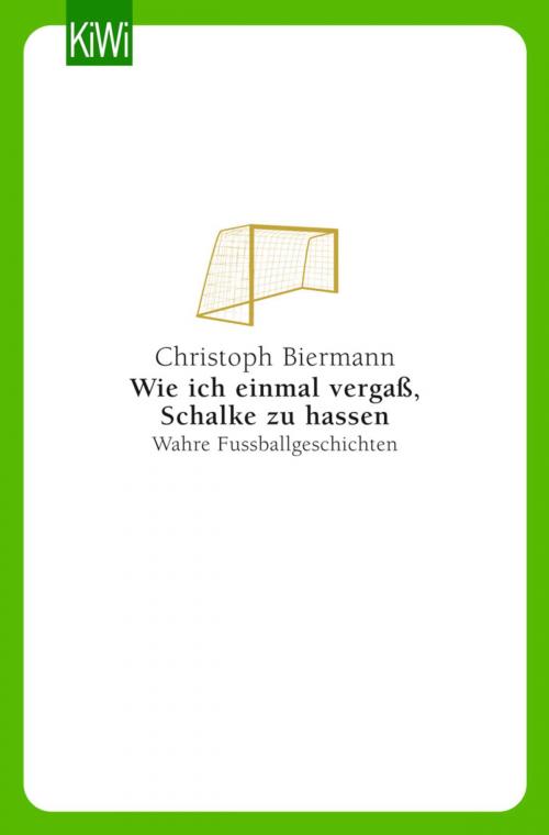 Cover of the book Wie ich einmal vergaß, Schalke zu hassen by Christoph Biermann, Kiepenheuer & Witsch eBook