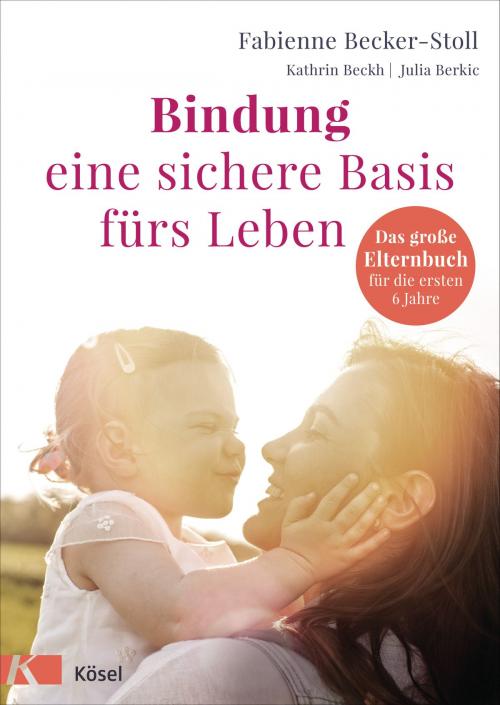 Cover of the book Bindung – eine sichere Basis fürs Leben by Fabienne Becker-Stoll, Kathrin Beckh, Julia Berkic, Kösel-Verlag