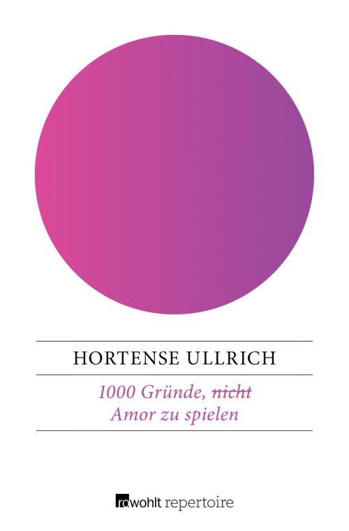 Cover of the book 1000 Gründe, (nicht) Amor zu spielen by Hortense Ullrich, Rowohlt Repertoire