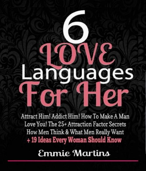 Cover of the book 6 Love Languages For Her: Attract Him! Addict Him! How To Make A Man Love You! The 25+ Attraction Factor Secrets by Emmie Martins, Inge Baum