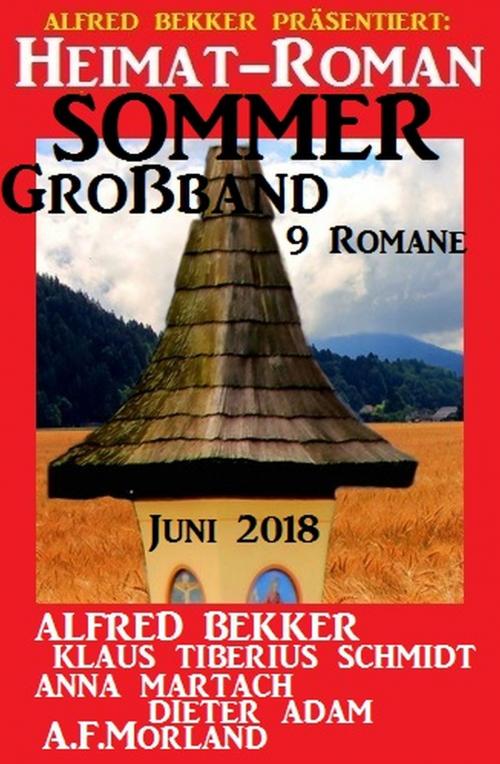 Cover of the book Heimat-Roman Sommer Großband 9 Romane Juni 2018 by Alfred Bekker, A. F. Morland, Dieter Adam, Anna Martach, Klaus Tiberius Schmidt, Alfredbooks
