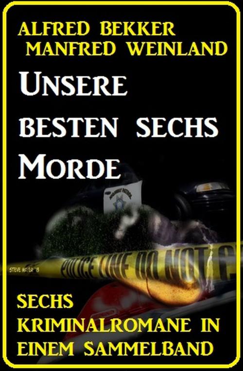 Cover of the book Unsere besten sechs Morde: Sechs Kriminalromane in einem Sammelband by Alfred Bekker, Manfred Weinland, Alfredbooks