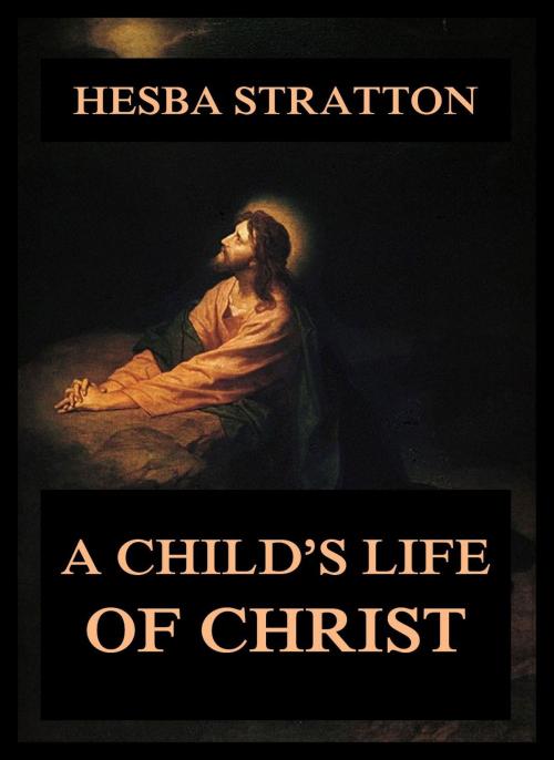 Cover of the book A Child's Life Of Christ by Hesba Stretton, Jazzybee Verlag