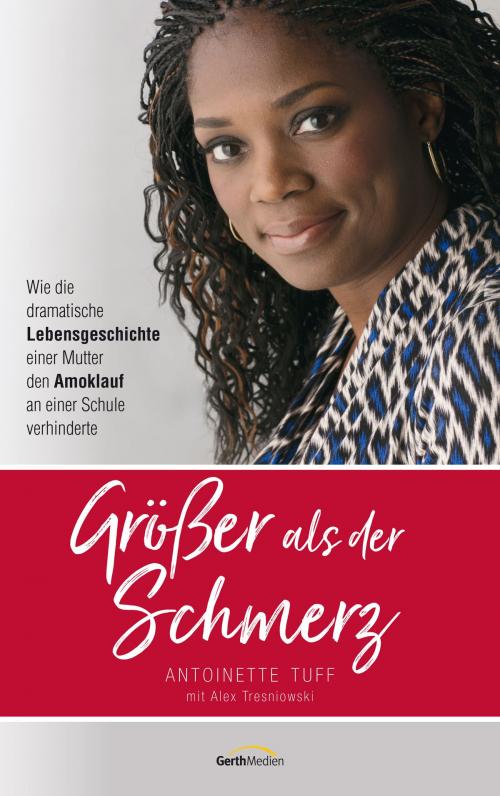 Cover of the book Größer als der Schmerz by Antoinette Tuff, Alex Tresniowski, Gerth Medien