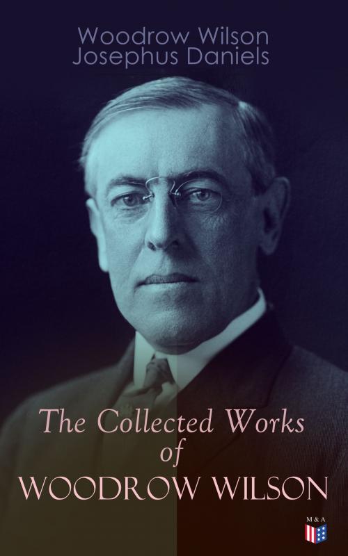 Cover of the book The Collected Works of Woodrow Wilson by Woodrow Wilson, Josephus Daniels, Madison & Adams Press