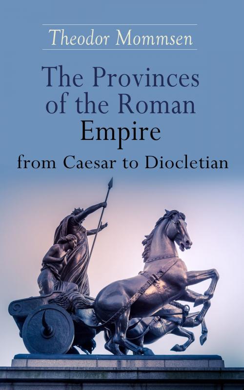 Cover of the book The Provinces of the Roman Empire from Caesar to Diocletian by Theodor Mommsen, e-artnow