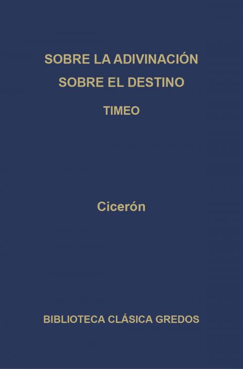 Cover of the book Sobre la adivinación. Sobre el destino. Timeo by Cicerón, Gredos