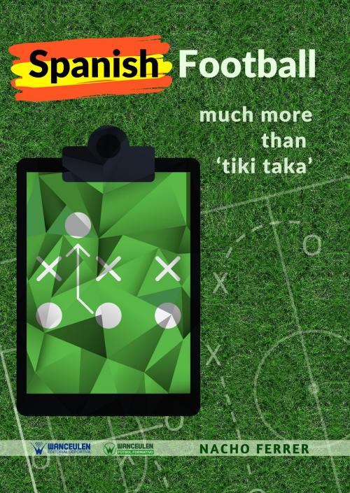 Cover of the book Spanish Football: Much more than "Tiki Taka" by Nacho Ferrer, Wanceulen Editorial S.L.