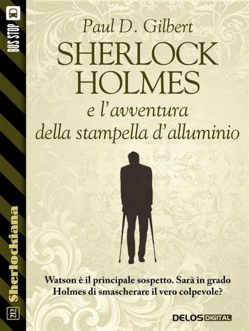 Cover of the book Sherlock Holmes e l'avventura della stampella d'alluminio by Paul D. Gilbert, Delos Digital