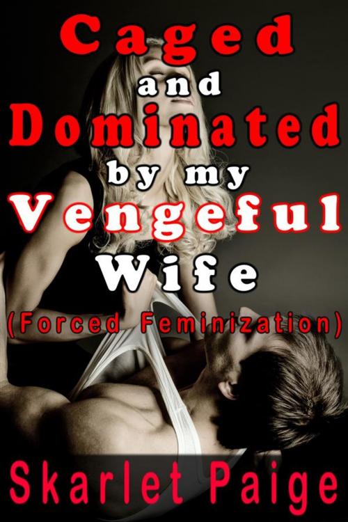 Cover of the book Caged and Dominated by my Vengeful Wife by Skarlet Paige, Skarlet Paige
