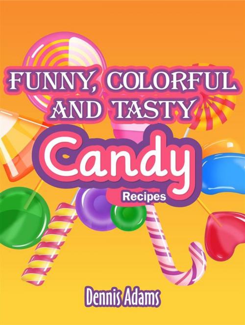 Cover of the book Funny, Colorful And Tasty Candy Recipes by Dennis Adams, Dan Dessert