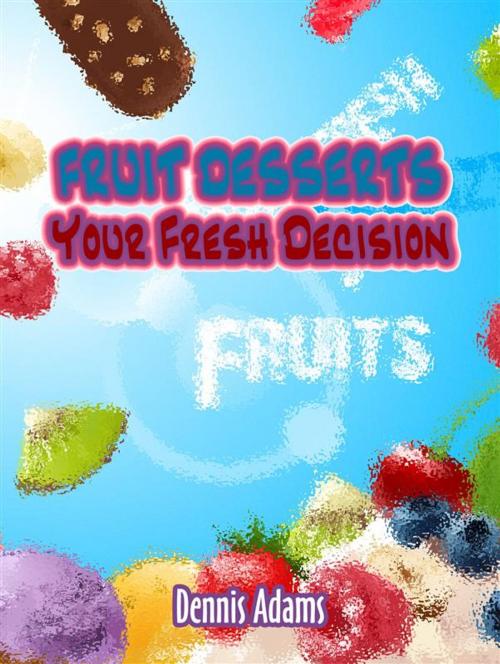 Cover of the book Fruit Desserts Your Fresh Decision by Dennis Adams, Dan Dessert