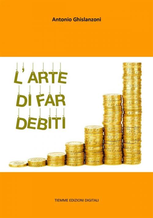 Cover of the book L'arte di far debiti by Antonio Ghislanzoni, Tiemme Edizioni Digitali