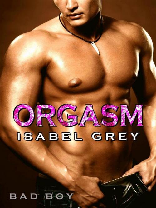 Cover of the book Orgasm - Bad Boy (Orgasm #1) by Isabel Grey, Isabel Grey