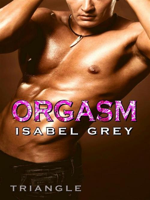 Cover of the book Orgasm - Triangle (Orgasm #3) by Isabel Grey, Isabel Grey