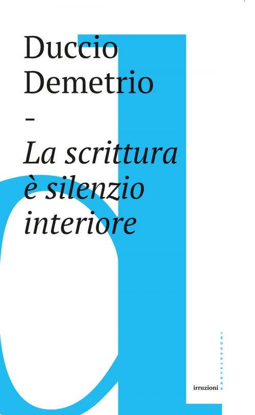 Cover of the book Scrittura è silenzio interiore by Duccio Demetrio, Castelvecchi