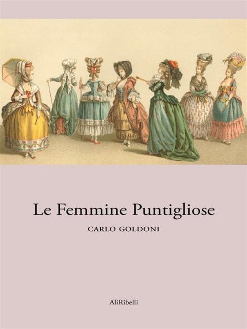 Cover of the book Le femmine puntigliose by Carlo Goldoni, Ali Ribelli Edizioni