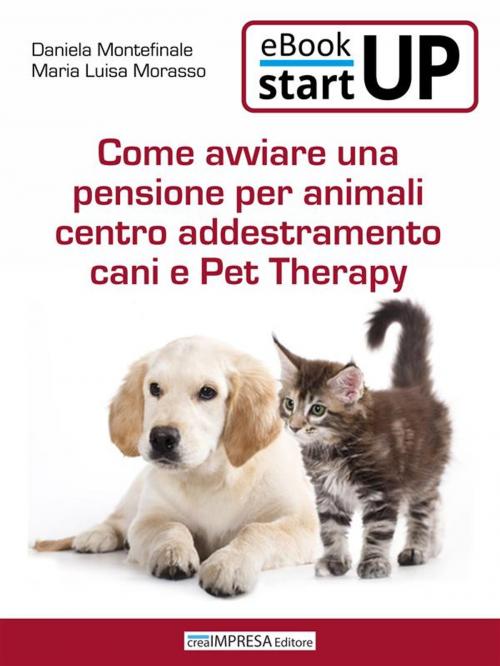 Cover of the book Come aprire una pensione per animali, centro addestramento cani e Pet Therapy by Daniela Montefinale, Maria Luisa Morasso, Incubatore Creaimpresa