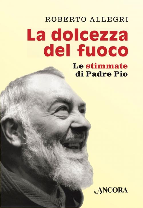 Cover of the book La dolcezza del fuoco by Roberto Allegri, Ancora