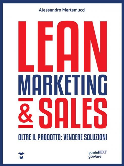 Cover of the book Lean Marketing & Sales. Oltre il prodotto: vendere soluzioni by Alessandro Martemucci, goWare & Guerini Next
