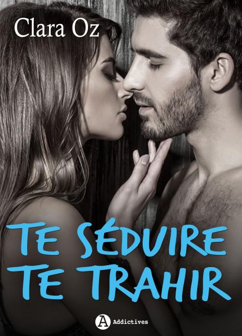 Cover of the book Te séduire, te trahir by Clara Oz, Editions addictives