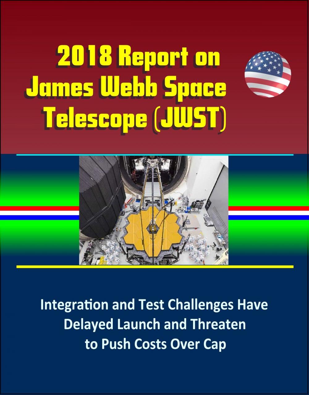 Big bigCover of 2018 Report on James Webb Space Telescope (JWST): Integration and Test Challenges Have Delayed Launch and Threaten to Push Costs Over Cap