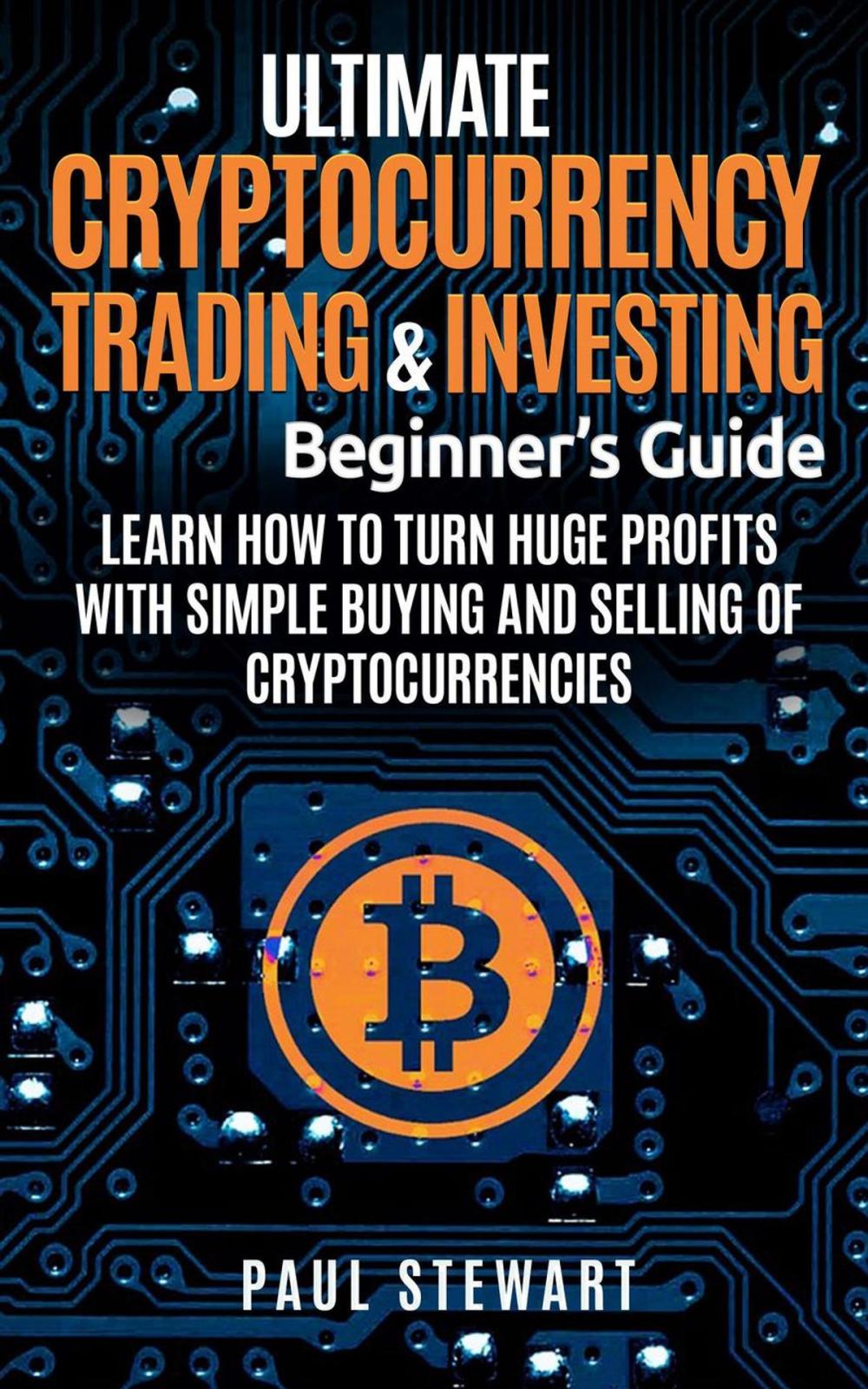 Big bigCover of Ultimate Cryptocurrency Trading & Investing Beginner's Guide: Learn How to Turn Huge Profits With Simple Buying and Selling of Cryptocurrencies