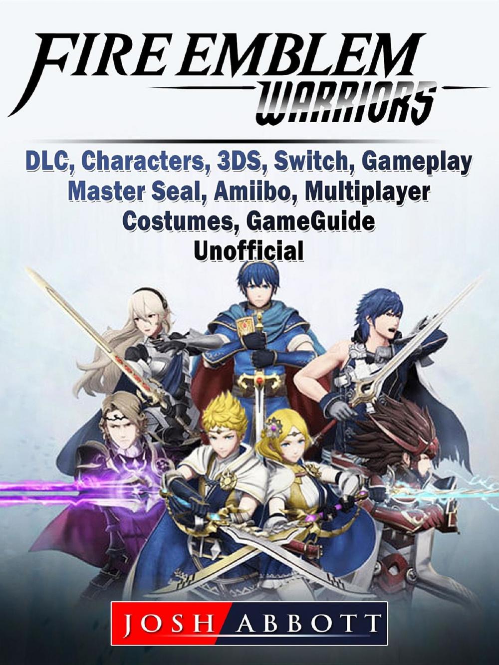 Big bigCover of Fire Emblem Warriors, DLC, Characters, 3DS, Switch, Gameplay, Master Seal, Amiibo, Multiplayer, Costumes, Game Guide Unofficial