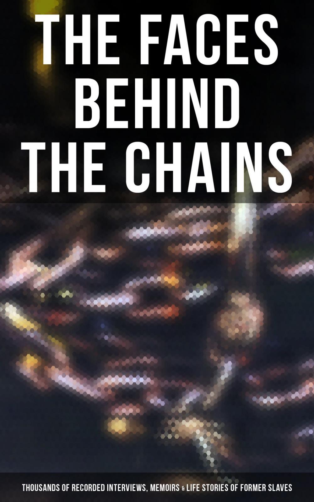 Big bigCover of The Faces Behind the Chains: Thousands of Recorded Interviews, Memoirs & Life Stories of Former Slaves