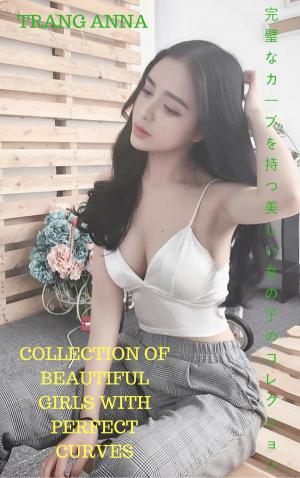 Cover of the book 完全な曲線を持つ美しい女の子のコレクション Collection of beautiful girls with perfect curves - TRANG ANNA by Majella Stapleton