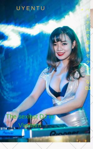 Cover of the book ベトナムで最もセクシーなDJ-Uyentu The sexiest DJ in Vietnam - Uyentu by Ashley Zacharias