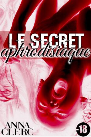 Cover of the book Le Secret Aphrodisiaque [-18] by Anna Clerc