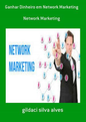 Cover of the book Ganhar Dinheiro Em Network Marketing by Gildaci Silva Alves