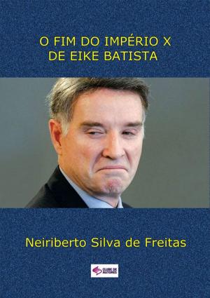 Cover of the book O Fim Do ImpÉrio X De Eike Batista by Miranda De Moura