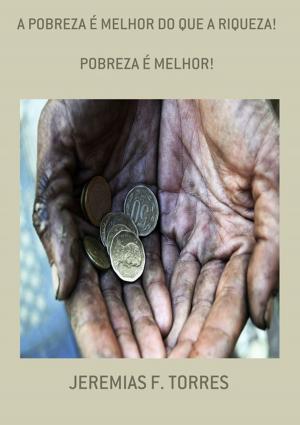 Cover of the book A Pobreza É Melhor Do Que A Riqueza! by Eriberto Henrique