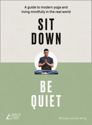 Cover of the book Sit Down, Be Quiet: A modern guide to yoga and mindful living by Michael Christie