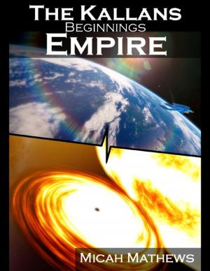 Cover of the book The Kallans: Beginnings: Empire by Benjamin Easterday, Sharidan Williams-Sotelo, Randy Jon Morgan, David Foster, Rick Tuber