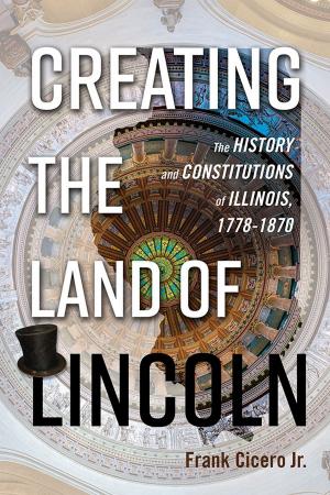 Cover of the book Creating the Land of Lincoln by Lex Tate, John Franch, Incoronata Inserra